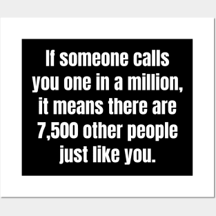 If someone calls you one in a million, it means there are 7,500 other people just like you. Posters and Art